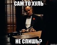 сам то хуль не спишь?