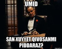 umid san xuyyet qivosanmi piddaraz?