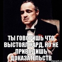 Ты говоришь что выстоял хард, но не приводишь доказательств