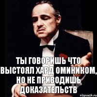 Ты говоришь что выстоял хард омиником, но не приводишь доказательств