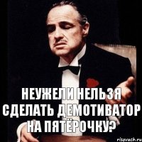 неужели нельзя сделать демотиватор на пятёрочку?