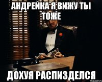 андрейка я вижу ты тоже дохуя распизделся