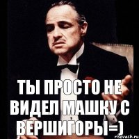 Ты просто не видел Машку с Вершигоры=)