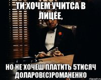 ти хочем учитса в лицее, но не хочеш платить 5тисяч доларов(с)романенко