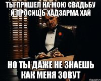 ты пришел на мою свадьбу и просишь хадзарма хай но ты даже не знаешь как меня зовут