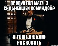 пропустил матч с сильнейшей командой? я тоже люблю рисковать