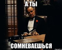 а ты сомневаешься