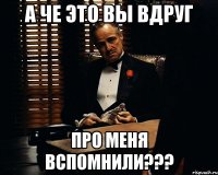 а че это вы вдруг про меня вспомнили???