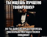 ты ищешь лучшую тонировку? но ты даже не представляешь насколько могущественен синдикат