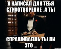 я написал для тебя стихотворение , а ты спрашиваешь ты ли это ...