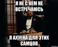 я не с кем не встречаюсь я ахуена для этих самцов