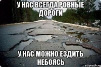 у нас всегда ровные дороги у нас можно ездить небоясь