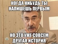 когда нибудь ты напишешь первым но это уже совсем другая история