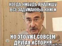 Когда-нибудь я напишу все задуманные книги Но это уже совсем другая история