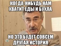 когда-нибудь нам хватит еды и бухла но это будет совсем другая история