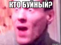 кто буйный? 