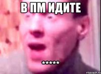 в пм идите *****