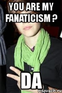 you are my fanaticism ? da