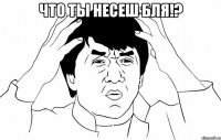 что ты несеш бля!? 