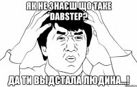 як не знаєш що таке dabstep? да ти выдстала людина...!