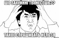 шо захуйню ты несёшь?? такое спрашивать нельзя