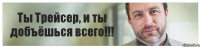 Ты Трейсер, и ты добъёшься всего!!!