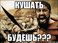 кушать будешь???