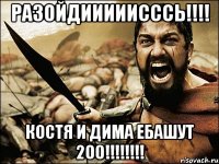 разойдииииисссь!!! костя и дима ебашут 200!!!