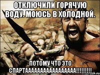 отключили горячую воду. моюсь в холодной. потому что это спартааааааааааааааааа!!!