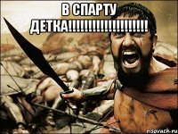 в спарту детка!!! 