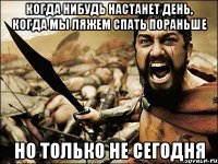 когда нибудь настанет день, когда мы ляжем спать пораньше но только не сегодня