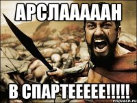 арслааааан в спартеееее!!!