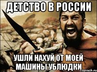 детство в россии ушли нахуй от моей машины ублюдки