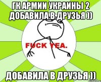 гк армии украины 2 добавила в друзья )) добавила в друзья ))