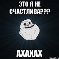 это я не счастлива??? ахахах