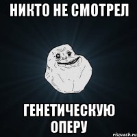 никто не смотрел генетическую оперу