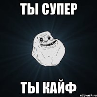 ты супер ты кайф