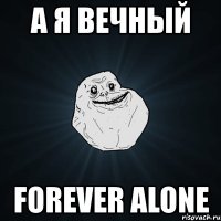 а я вечный forever alone