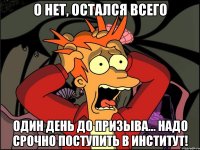 о нет, остался всего один день до призыва... надо срочно поступить в институт!