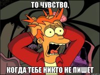 то чувство, когда тебе никто не пишет