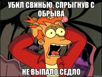 убил свинью, спрыгнув с обрыва не выпало седло