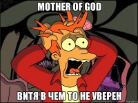 mother of god витя в чем то не уверен