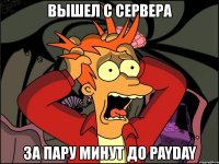 вышел с сервера за пару минут до payday