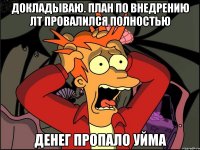 докладываю. план по внедрению лт провалился полностью денег пропало уйма