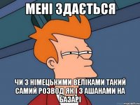 мені здається чи з німецькими веліками такий самий розвод як і з ашанами на базарі