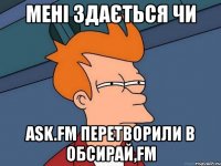 мені здається чи ask.fm перетворили в обсирай,fm