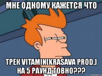 мне одному кажется что трек vitamin[krasava prod.] на 5 раунд говно???