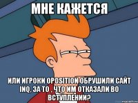 мне кажется или игроки oposition обрушили сайт inq, за то , что им отказали во вступлении?