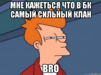 мне кажеться что в бк самый сильный клан bro