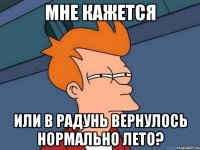 мне кажется или в радунь вернулось нормально лето?